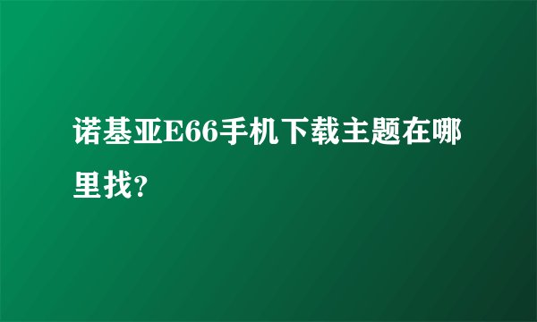 诺基亚E66手机下载主题在哪里找？