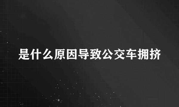 是什么原因导致公交车拥挤