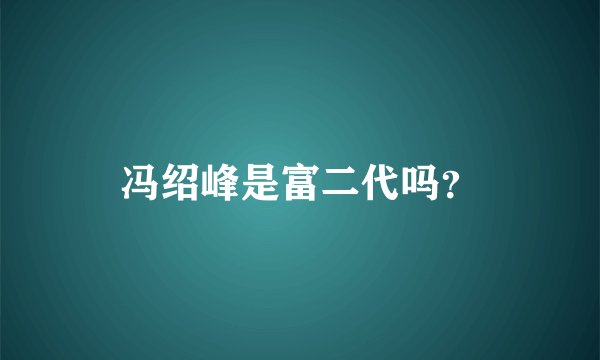 冯绍峰是富二代吗？