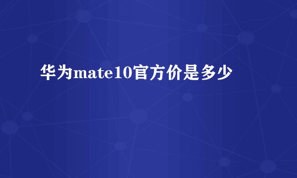 华为mate10官方价是多少