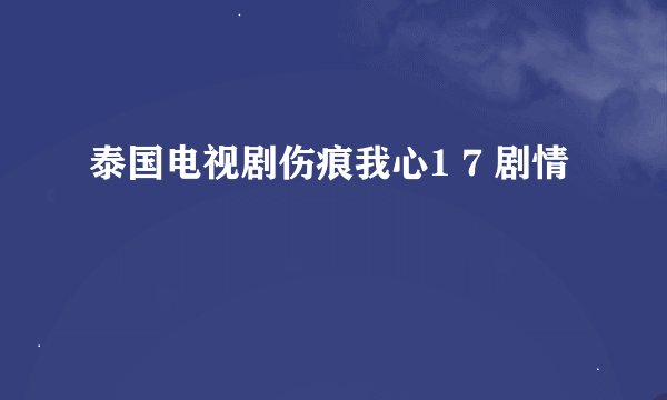 泰国电视剧伤痕我心1 7 剧情