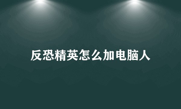 反恐精英怎么加电脑人