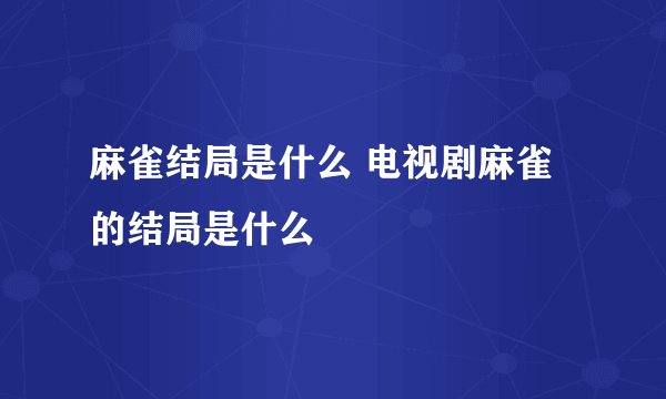 麻雀结局是什么 电视剧麻雀的结局是什么