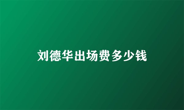 刘德华出场费多少钱