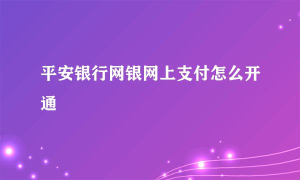 平安银行网银网上支付怎么开通