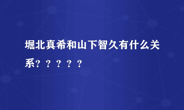 堀北真希和山下智久有什么关系？？？？？