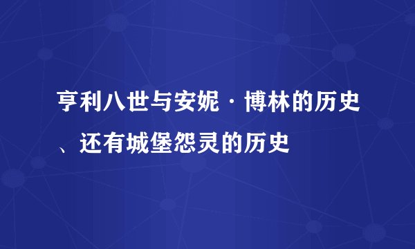 亨利八世与安妮·博林的历史、还有城堡怨灵的历史