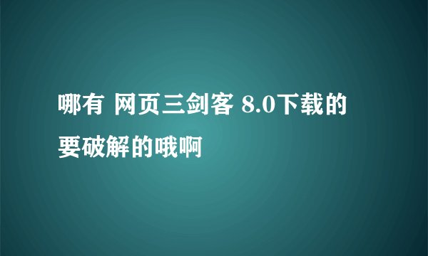 哪有 网页三剑客 8.0下载的 要破解的哦啊