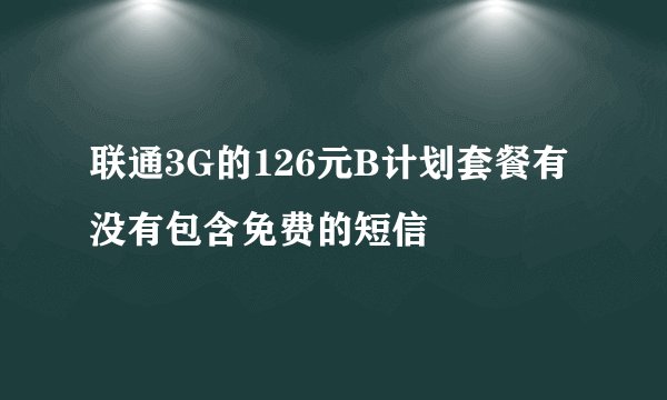 联通3G的126元B计划套餐有没有包含免费的短信