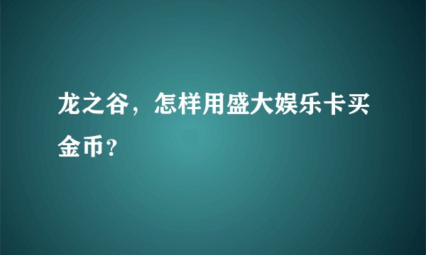 龙之谷，怎样用盛大娱乐卡买金币？
