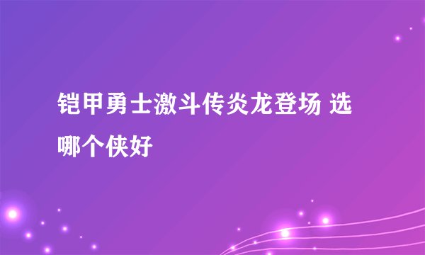 铠甲勇士激斗传炎龙登场 选哪个侠好