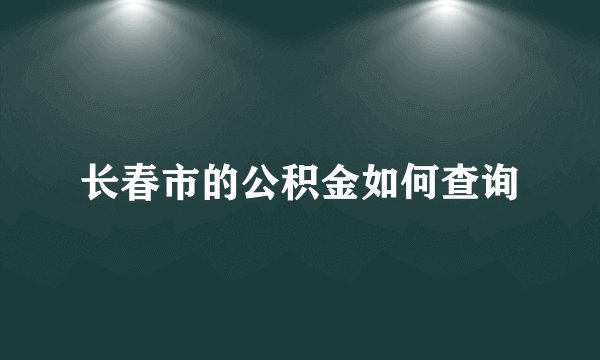 长春市的公积金如何查询