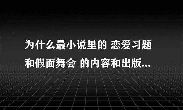 为什么最小说里的 恋爱习题和假面舞会 的内容和出版书中的内容不一样？