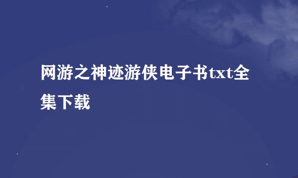 网游之神迹游侠电子书txt全集下载