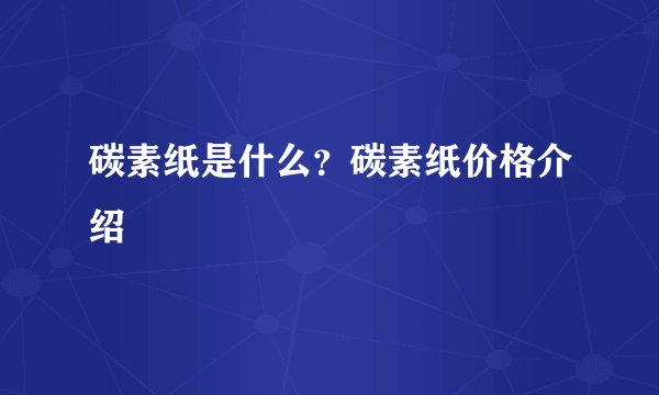 碳素纸是什么？碳素纸价格介绍