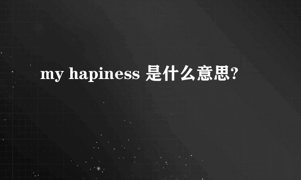 my hapiness 是什么意思?