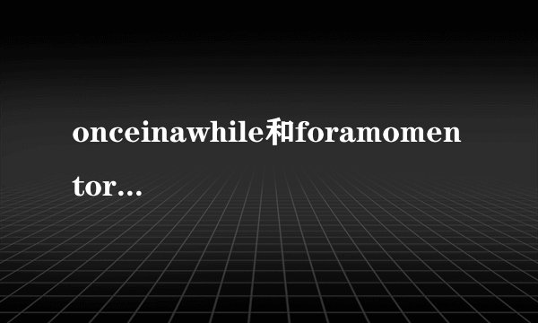 onceinawhile和foramomentortwo的区别