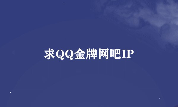 求QQ金牌网吧IP
