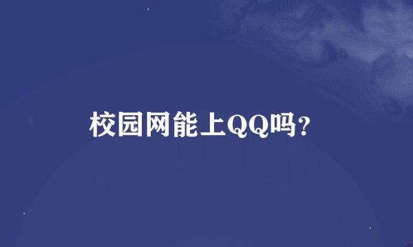 校园网能上QQ吗？