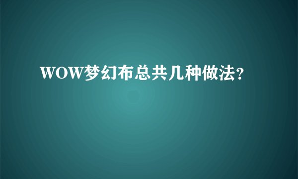 WOW梦幻布总共几种做法？