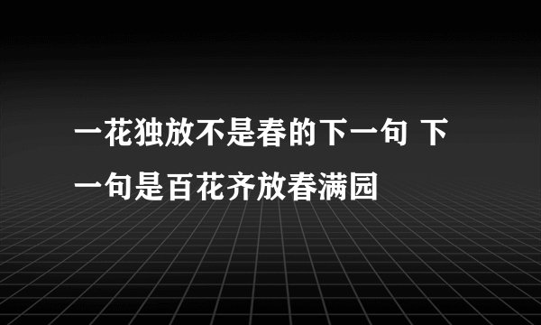 一花独放不是春的下一句 下一句是百花齐放春满园