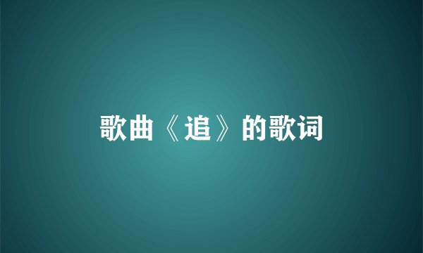 歌曲《追》的歌词