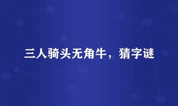 三人骑头无角牛，猜字谜