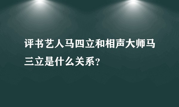 评书艺人马四立和相声大师马三立是什么关系？