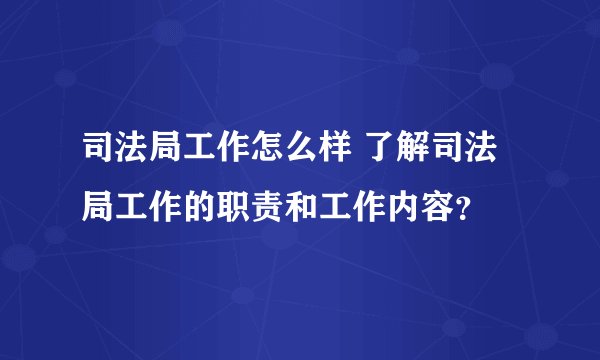 司法局工作怎么样 了解司法局工作的职责和工作内容？