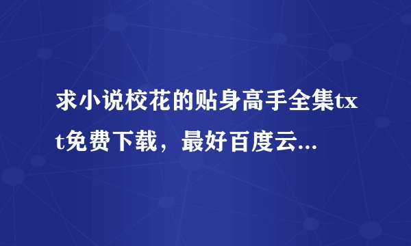 求小说校花的贴身高手全集txt免费下载，最好百度云链接谢谢