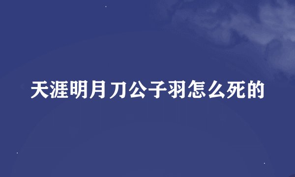 天涯明月刀公子羽怎么死的