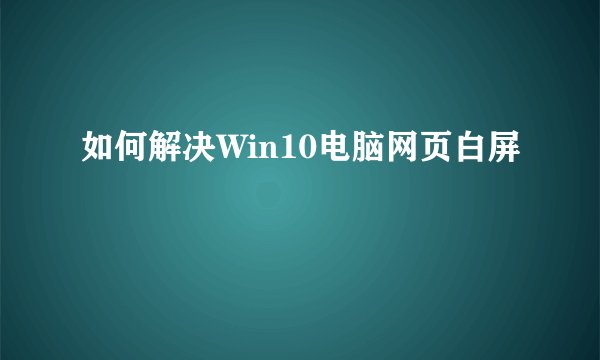 如何解决Win10电脑网页白屏