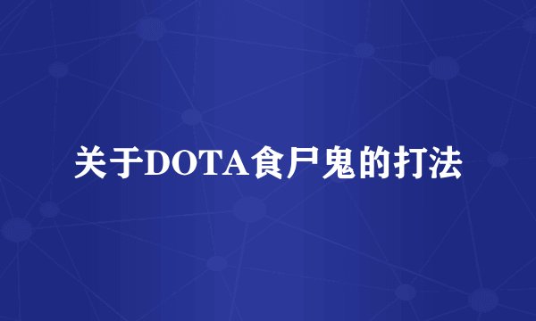 关于DOTA食尸鬼的打法