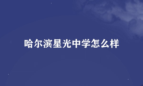 哈尔滨星光中学怎么样