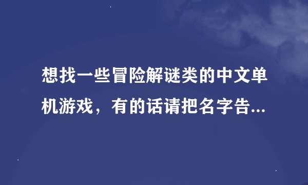 想找一些冒险解谜类的中文单机游戏，有的话请把名字告诉我哦！