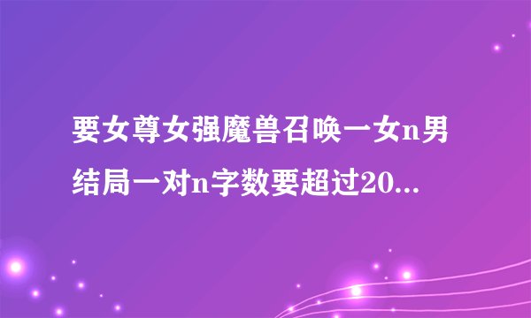 要女尊女强魔兽召唤一女n男结局一对n字数要超过200章的小说