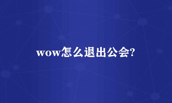wow怎么退出公会?