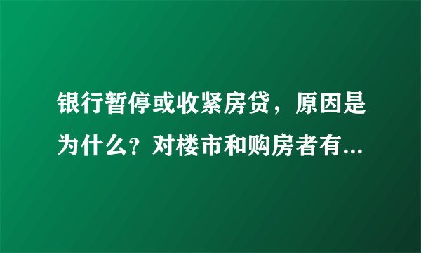 银行暂停或收紧房贷，原因是为什么？对楼市和购房者有何影响？