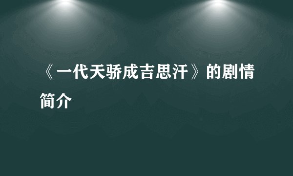 《一代天骄成吉思汗》的剧情简介