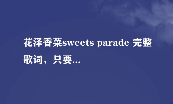 花泽香菜sweets parade 完整歌词，只要日文+翻译，不要罗马音！！不要挤在一起写！！