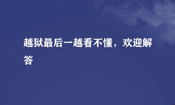 越狱最后一越看不懂，欢迎解答