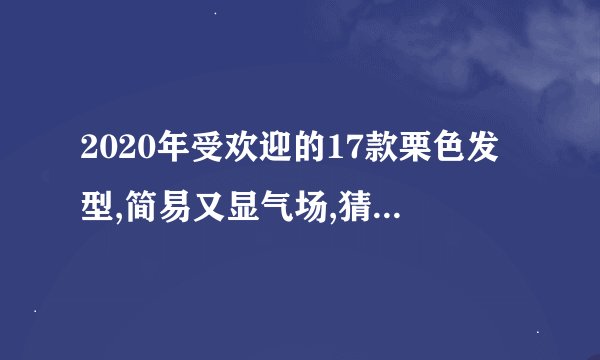 2020年受欢迎的17款栗色发型,简易又显气场,猜你一定喜爱