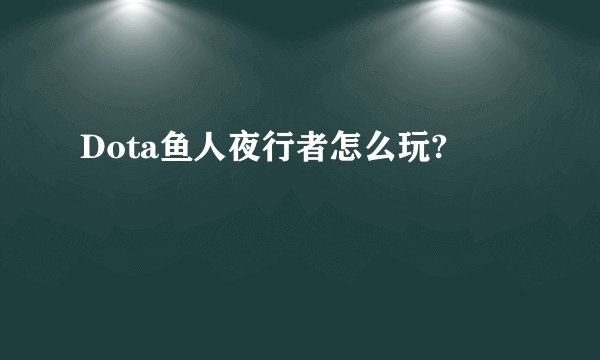 Dota鱼人夜行者怎么玩?