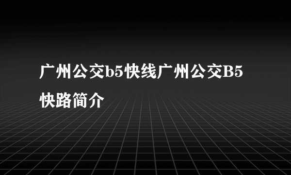 广州公交b5快线广州公交B5快路简介