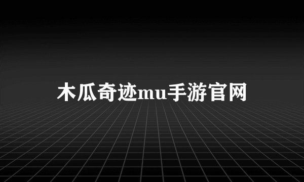 木瓜奇迹mu手游官网