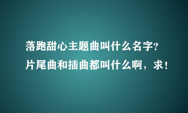 落跑甜心主题曲叫什么名字？片尾曲和插曲都叫什么啊，求！