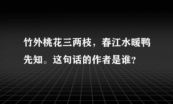 竹外桃花三两枝，春江水暖鸭先知。这句话的作者是谁？