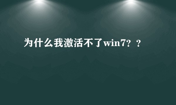 为什么我激活不了win7？？