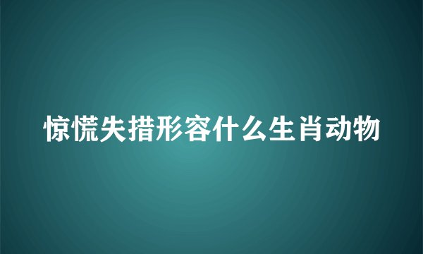 惊慌失措形容什么生肖动物