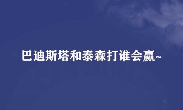 巴迪斯塔和泰森打谁会赢~